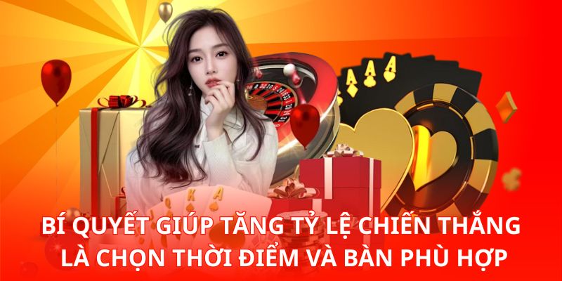 Bí quyết giúp tăng tỷ lệ chiến thắng là chọn thời điểm và bàn phù hợp
