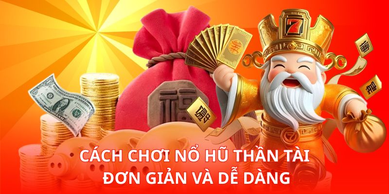 Cách chơi Nổ Hũ Thần Tài đơn giản và dễ dàng