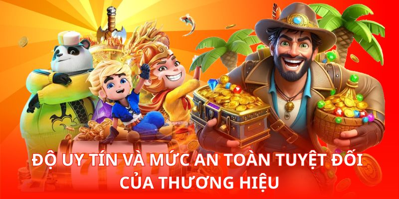 Độ uy tín và mức an toàn tuyệt đối của thương hiệu