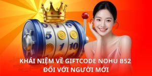Khái niệm về Giftcode Nohu B52 đối với người mới