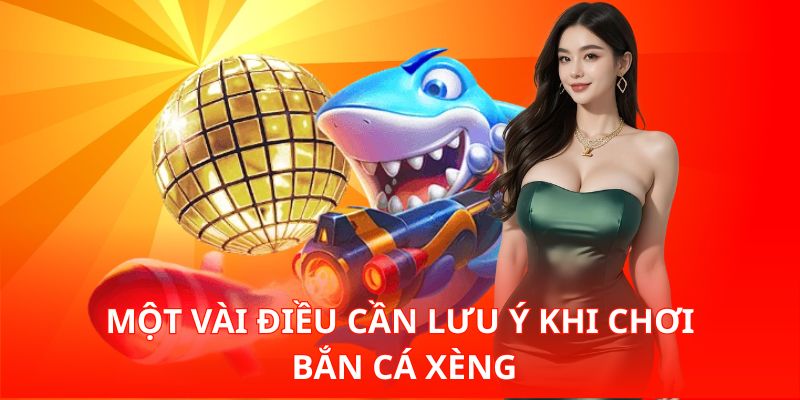 Một vài điều cần lưu ý khi chơi Bắn Cá Xèng