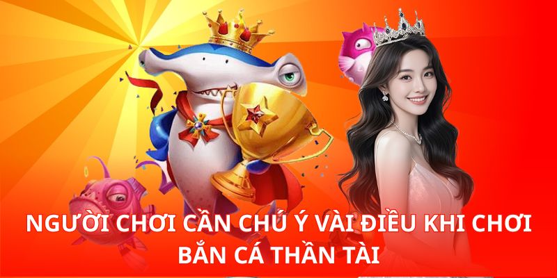Người chơi cần chú ý vài điều khi chơi Bắn Cá Thần Tài