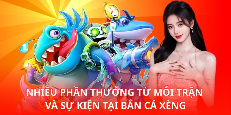 Nhiều phần thưởng từ mỗi trận và sự kiện tại Bắn Cá Xèng