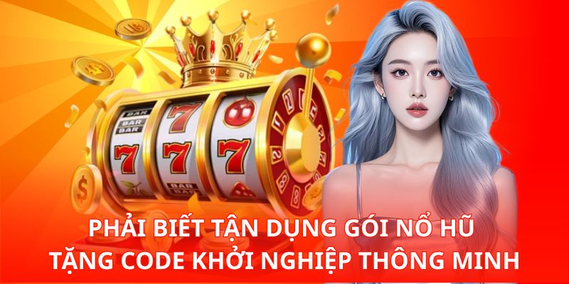 Phải biết tận dụng gói nổ hũ tặng code khởi nghiệp thông minh