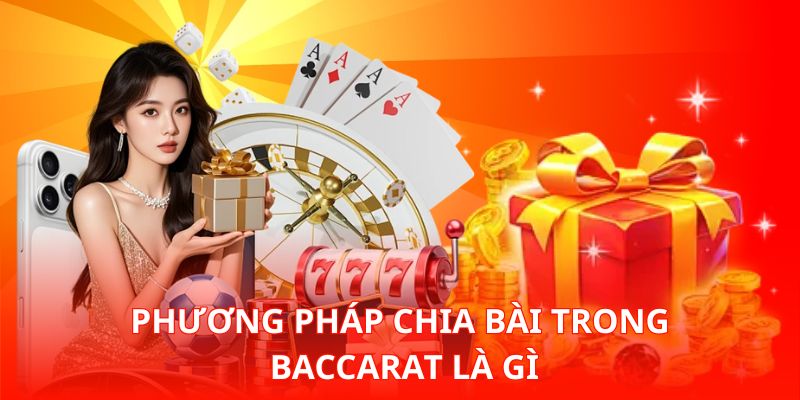 Phương pháp chia bài trong Baccarat là gì