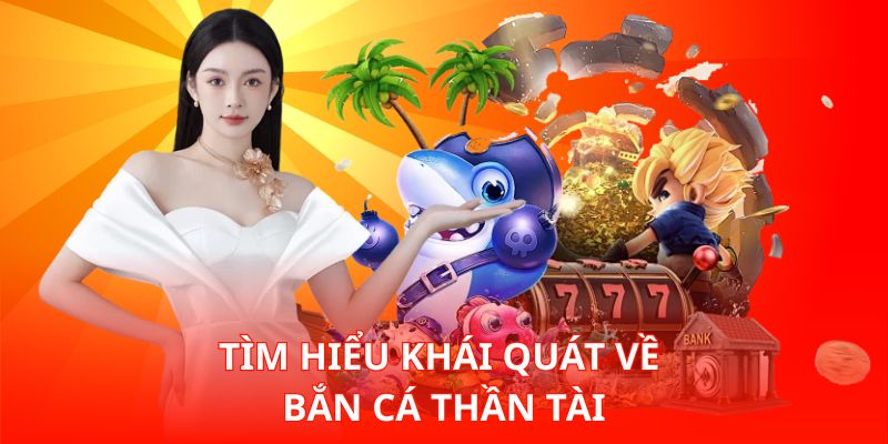 Tìm hiểu khái quát về Bắn Cá Thần Tài