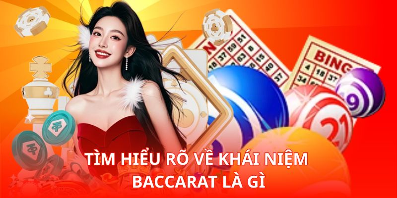 Tìm hiểu rõ về khái niệm Baccarat là gì