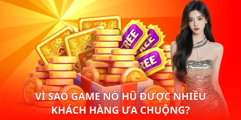 Vì sao game Nổ Hũ được nhiều khách hàng ưa chuộng?